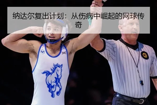 纳达尔复出计划：从伤病中崛起的网球传奇