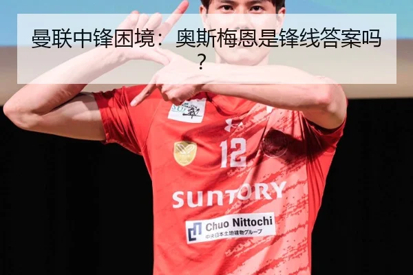 曼联中锋困境：奥斯梅恩是锋线答案吗？